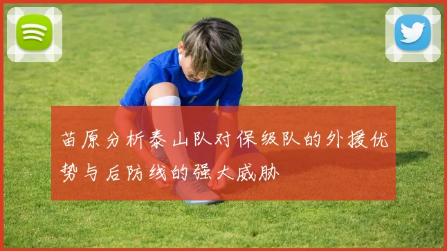 苗原分析泰山队对保级队的外援优势与后防线的强大威胁