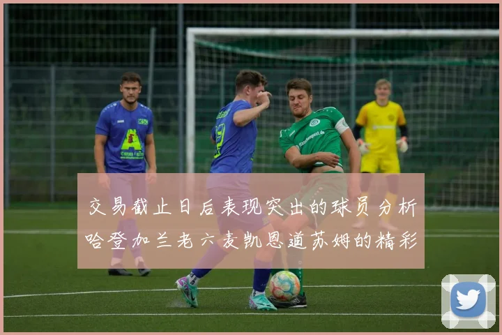 交易截止日后表现突出的球员分析哈登加兰老六麦凯恩道苏姆的精彩表现