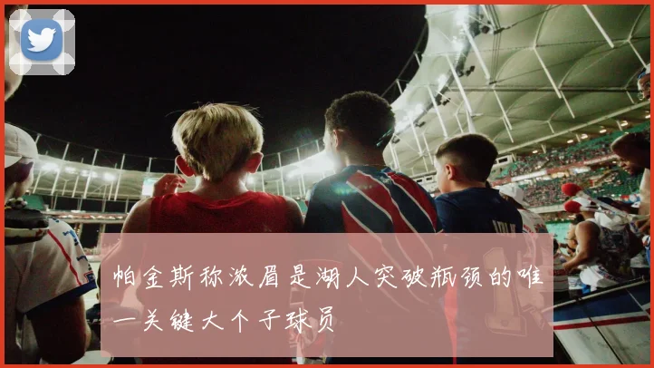 帕金斯称浓眉是湖人突破瓶颈的唯一关键大个子球员