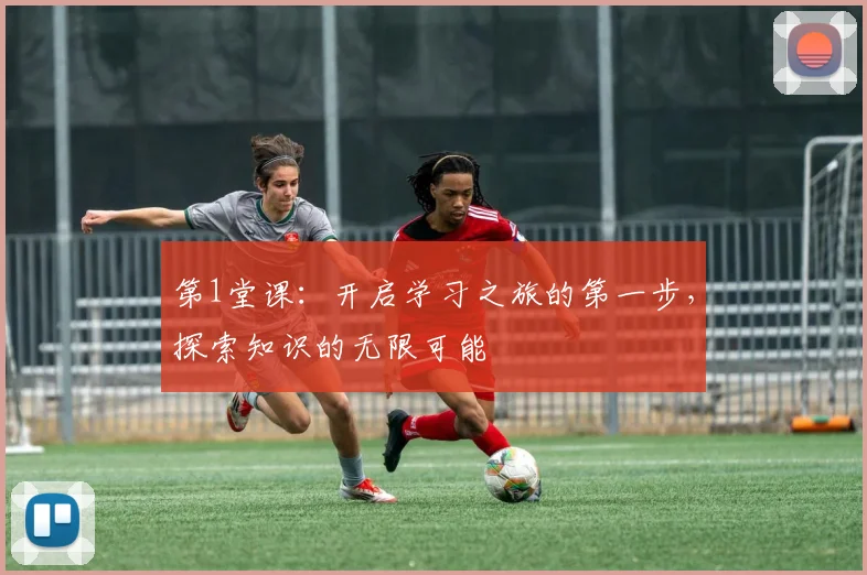 第1堂课：开启学习之旅的第一步，探索知识的无限可能