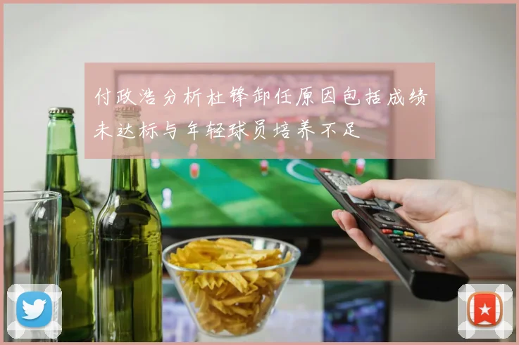 付政浩分析杜锋卸任原因包括成绩未达标与年轻球员培养不足