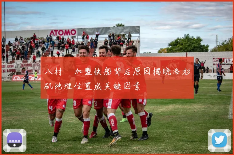 八村塁加盟快船背后原因揭晓洛杉矶地理位置成关键因素